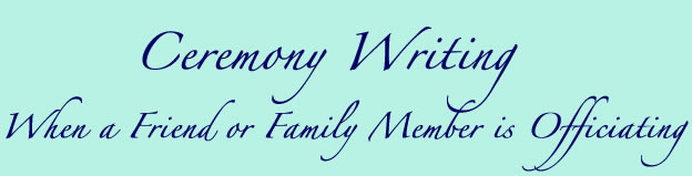 Ceremony Writing
 when friend or family is officiating  